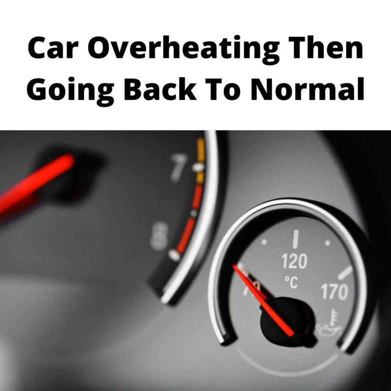 Car Overheating Then Going Back To Normal - 7 Reasons