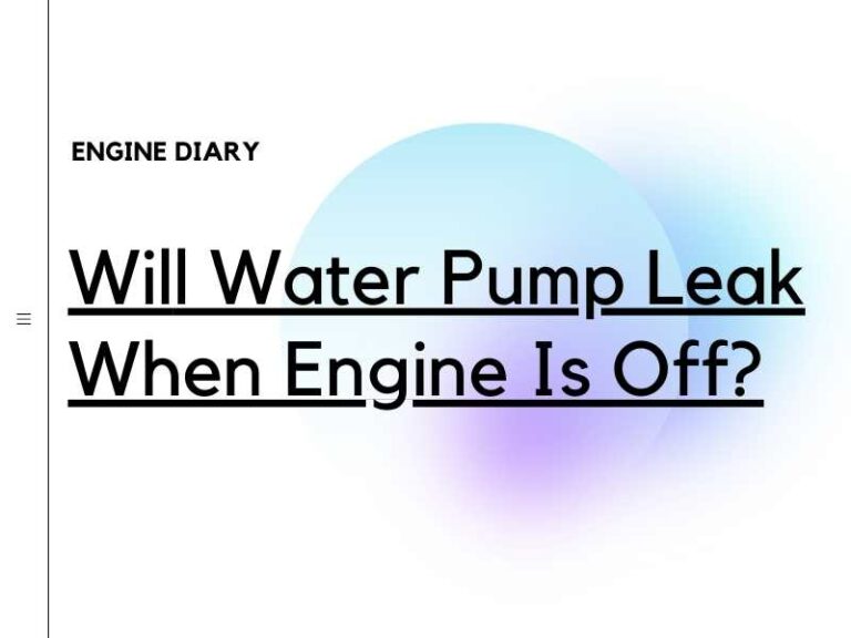 Will Water Pump Leak When Engine Is Off?