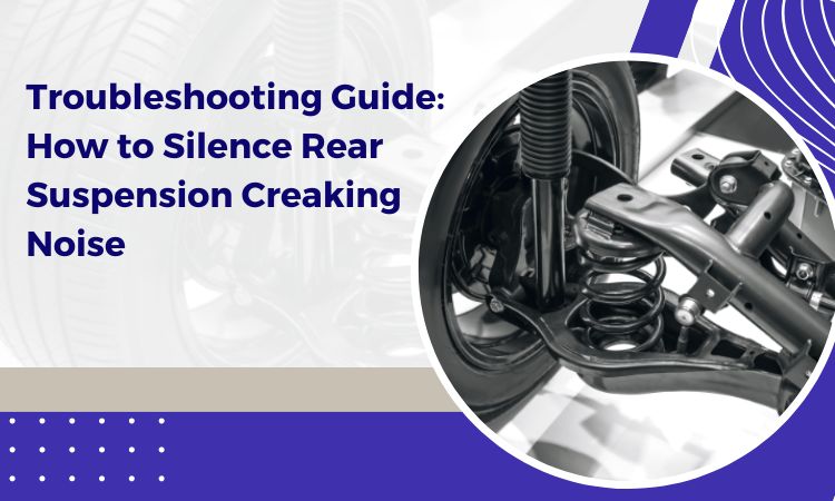 Troubleshooting Guide: How to Silence Rear Suspension Creaking Noise