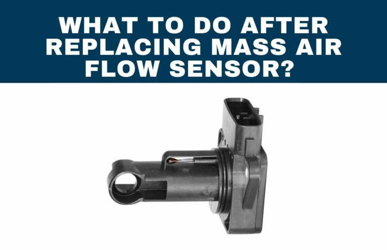 What to do After Replacing Mass Air Flow Sensor? 