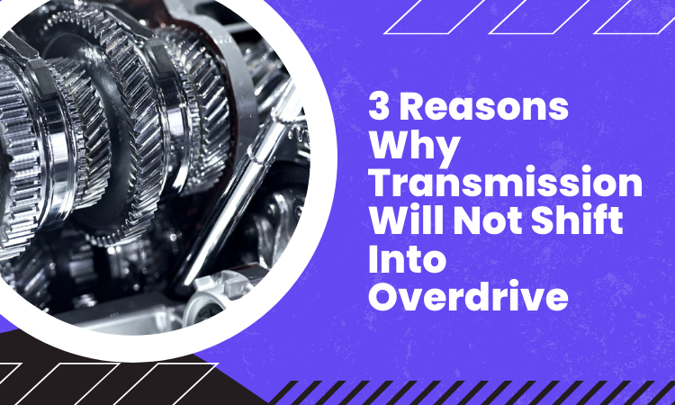3 Reasons Why Transmission Will Not Shift Into Overdrive!