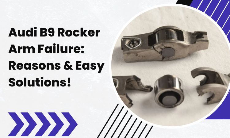 Audi B9 Rocker Arm Failure: Reasons & Easy Solutions!
